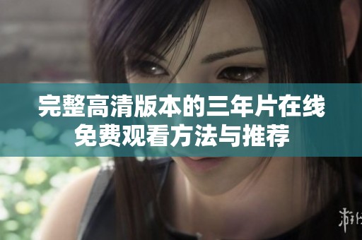 完整高清版本的三年片在线免费观看方法与推荐