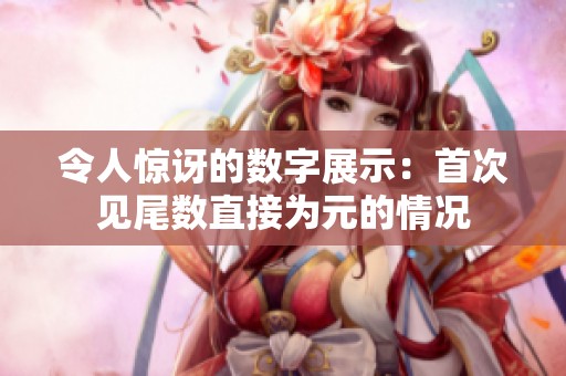 令人惊讶的数字展示：首次见尾数直接为元的情况