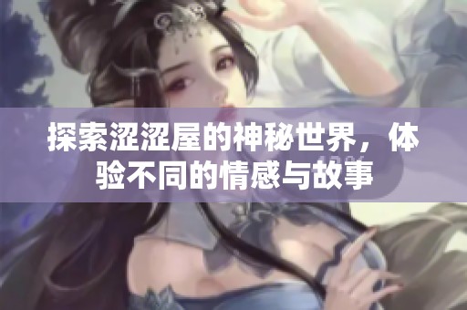 探索涩涩屋的神秘世界，体验不同的情感与故事