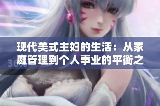 现代美式主妇的生活：从家庭管理到个人事业的平衡之道