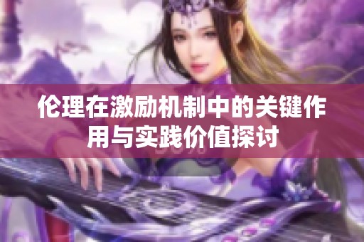 伦理在激励机制中的关键作用与实践价值探讨