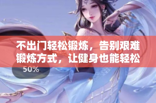 不出门轻松锻炼，告别艰难锻炼方式，让健身也能轻松愉快