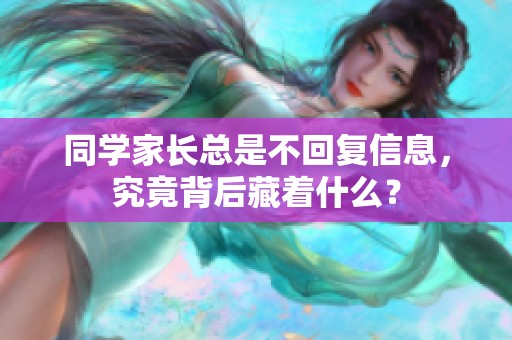 同学家长总是不回复信息，究竟背后藏着什么？