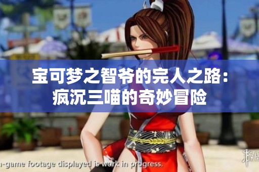 宝可梦之智爷的完人之路：疯沉三喵的奇妙冒险