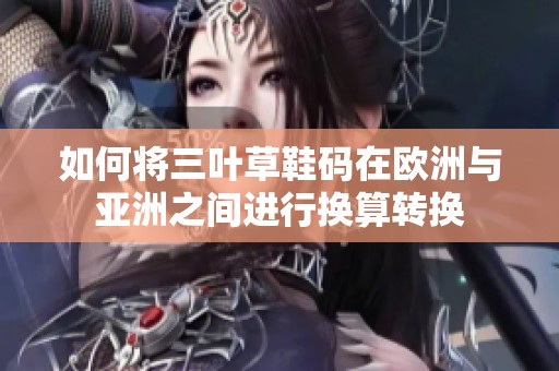 如何将三叶草鞋码在欧洲与亚洲之间进行换算转换