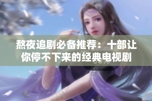 熬夜追剧必备推荐：十部让你停不下来的经典电视剧