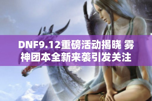 DNF9.12重磅活动揭晓 雾神团本全新来袭引发关注