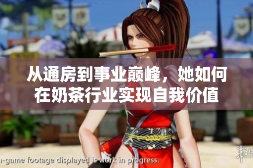 从通房到事业巅峰，她如何在奶茶行业实现自我价值
