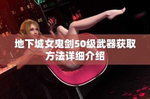 地下城女鬼剑50级武器获取方法详细介绍
