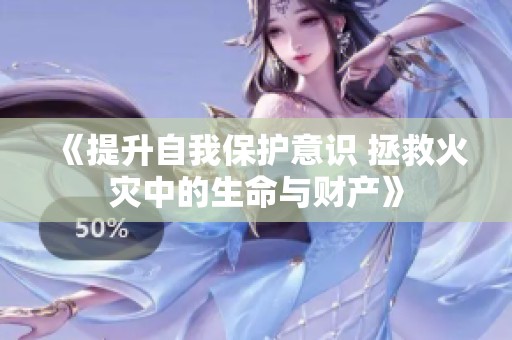 《提升自我保护意识 拯救火灾中的生命与财产》