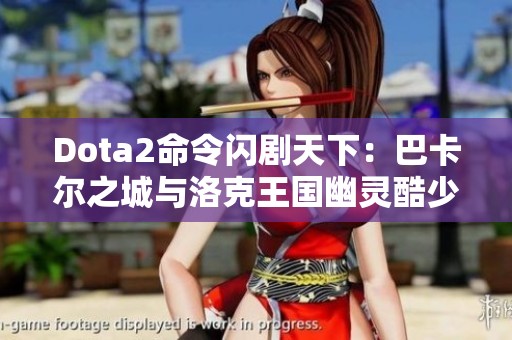Dota2命令闪剧天下：巴卡尔之城与洛克王国幽灵酷少攻略解析