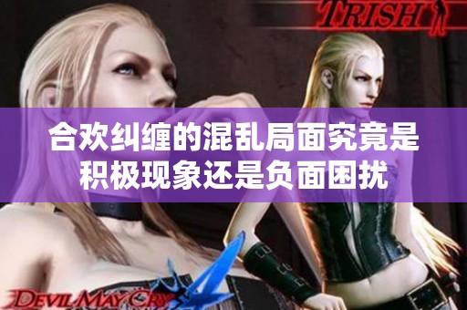 合欢纠缠的混乱局面究竟是积极现象还是负面困扰