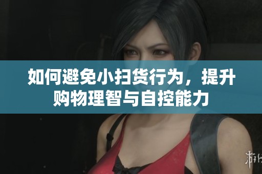 如何避免小扫货行为，提升购物理智与自控能力