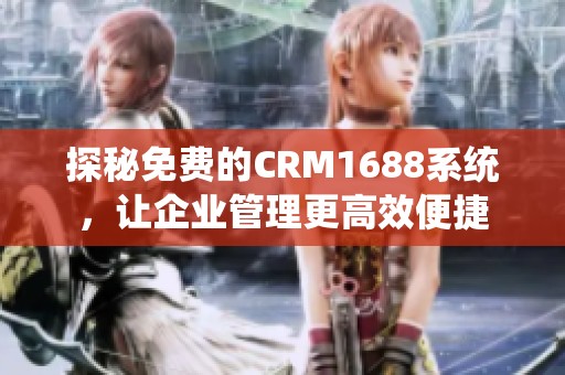 探秘免费的CRM1688系统，让企业管理更高效便捷