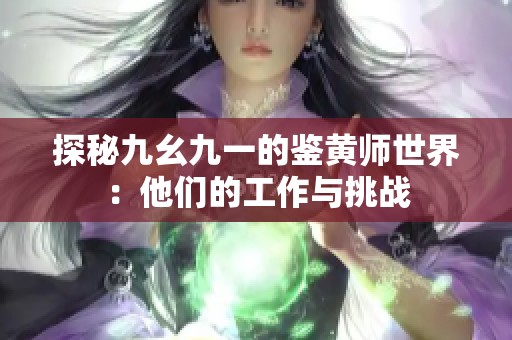 探秘九幺九一的鉴黄师世界：他们的工作与挑战