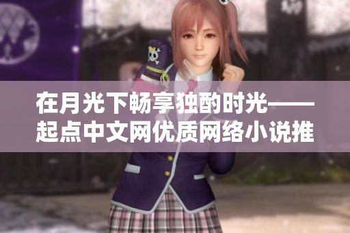 在月光下畅享独酌时光——起点中文网优质网络小说推荐清单