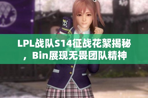 LPL战队S14征战花絮揭秘，Bin展现无畏团队精神