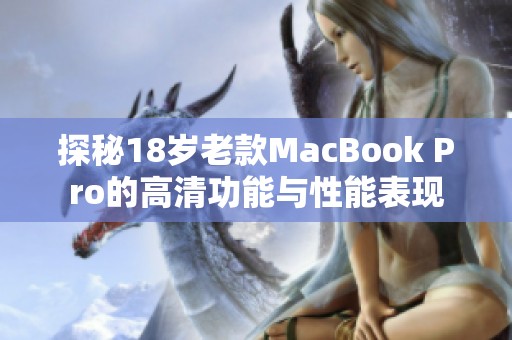 探秘18岁老款MacBook Pro的高清功能与性能表现