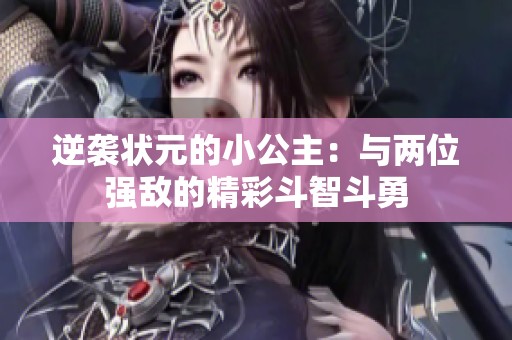 逆袭状元的小公主：与两位强敌的精彩斗智斗勇