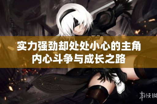 实力强劲却处处小心的主角内心斗争与成长之路