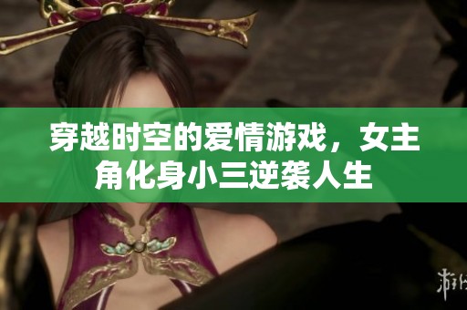 穿越时空的爱情游戏，女主角化身小三逆袭人生