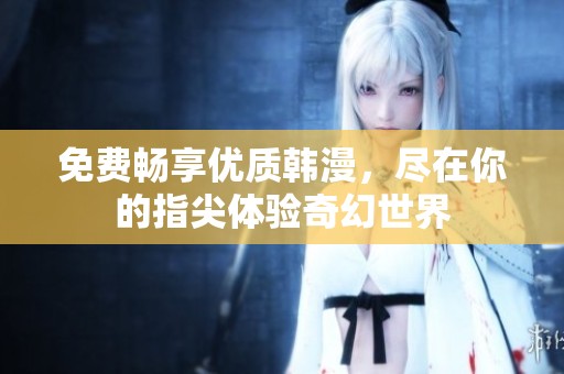 免费畅享优质韩漫，尽在你的指尖体验奇幻世界