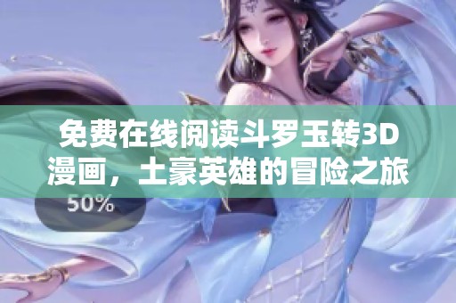 免费在线阅读斗罗玉转3D漫画，土豪英雄的冒险之旅