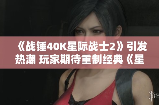 《战锤40K星际战士2》引发热潮 玩家期待重制经典《星际争霸》