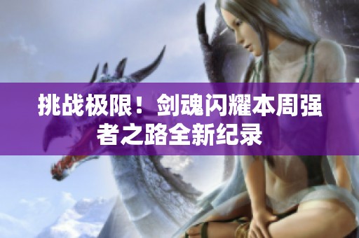 挑战极限！剑魂闪耀本周强者之路全新纪录