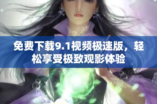 免费下载9.1视频极速版，轻松享受极致观影体验