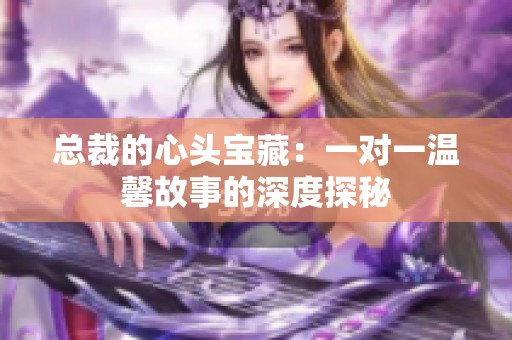 总裁的心头宝藏：一对一温馨故事的深度探秘