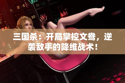 三国杀：开局掌控文鸯，逆袭敌手的降维战术！