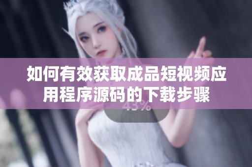 如何有效获取成品短视频应用程序源码的下载步骤