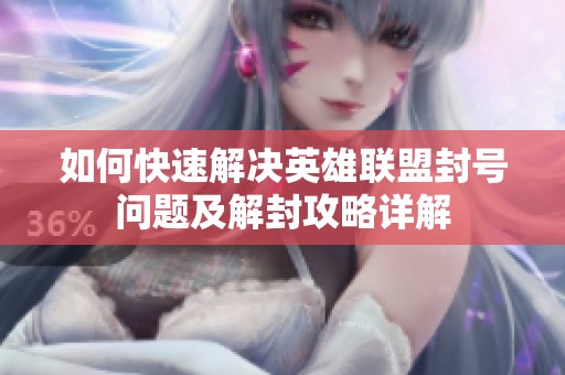 如何快速解决英雄联盟封号问题及解封攻略详解
