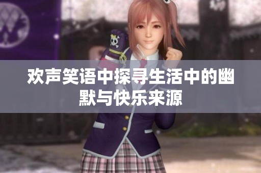 欢声笑语中探寻生活中的幽默与快乐来源