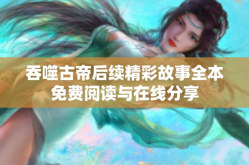 吞噬古帝后续精彩故事全本免费阅读与在线分享