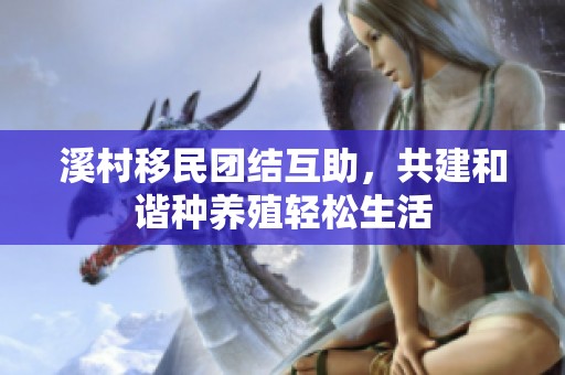 溪村移民团结互助，共建和谐种养殖轻松生活
