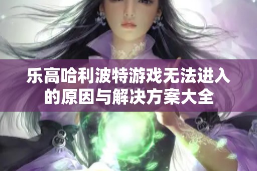 乐高哈利波特游戏无法进入的原因与解决方案大全