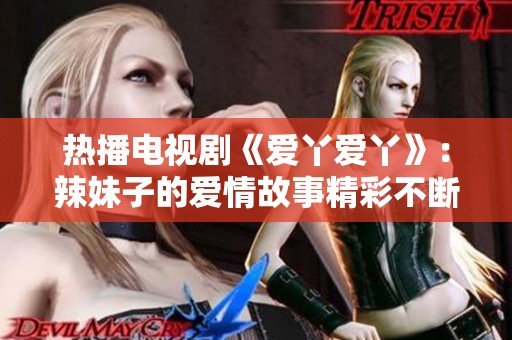 热播电视剧《爱丫爱丫》：辣妹子的爱情故事精彩不断