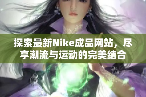 探索最新Nike成品网站，尽享潮流与运动的完美结合