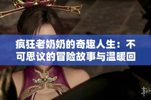 疯狂老奶奶的奇趣人生：不可思议的冒险故事与温暖回忆