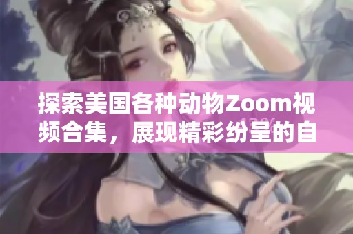 探索美国各种动物Zoom视频合集，展现精彩纷呈的自然世界