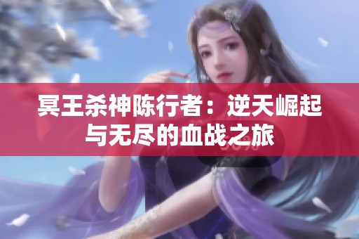 冥王杀神陈行者：逆天崛起与无尽的血战之旅