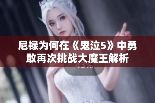 尼禄为何在《鬼泣5》中勇敢再次挑战大魔王解析