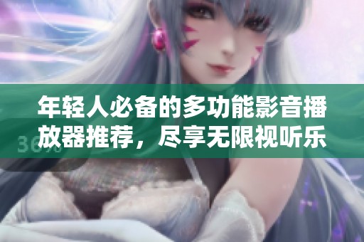 年轻人必备的多功能影音播放器推荐，尽享无限视听乐趣