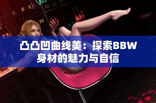凸凸凹曲线美：探索BBW身材的魅力与自信