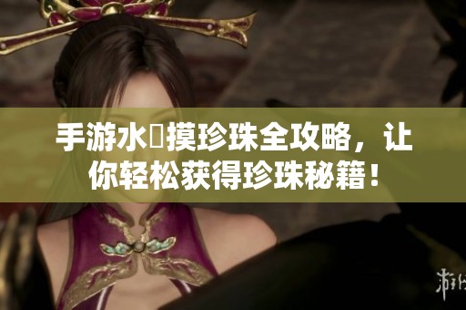 手游水獺摸珍珠全攻略，让你轻松获得珍珠秘籍！