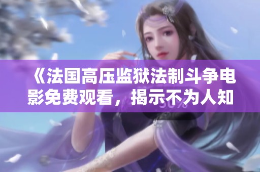 《法国高压监狱法制斗争电影免费观看，揭示不为人知的真相》