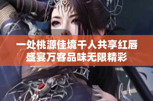 一处桃源佳境千人共享红唇盛宴万客品味无限精彩
