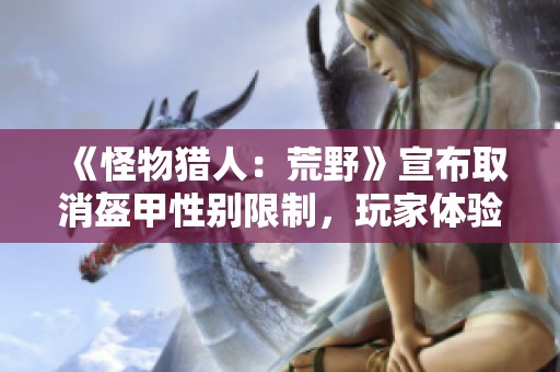 《怪物猎人：荒野》宣布取消盔甲性别限制，玩家体验更自由